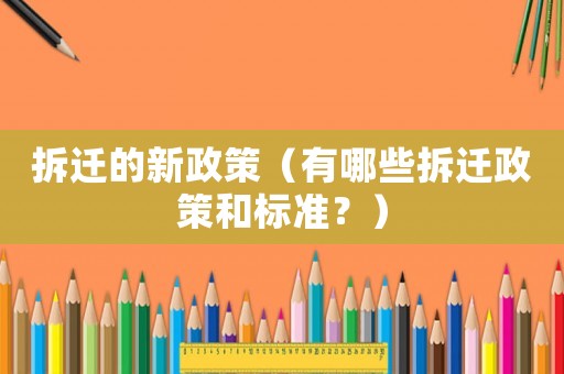 拆遷的新政策（有哪些拆遷政策和標(biāo)準(zhǔn)？）