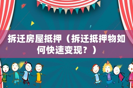 拆遷房屋抵押（拆遷抵押物如何快速變現(xiàn)？）