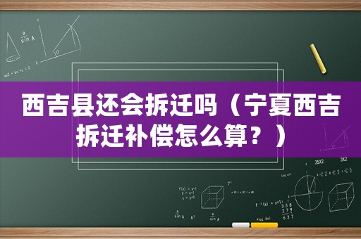 西吉縣還會(huì)拆遷嗎（寧夏西吉拆遷補(bǔ)償怎么算？）