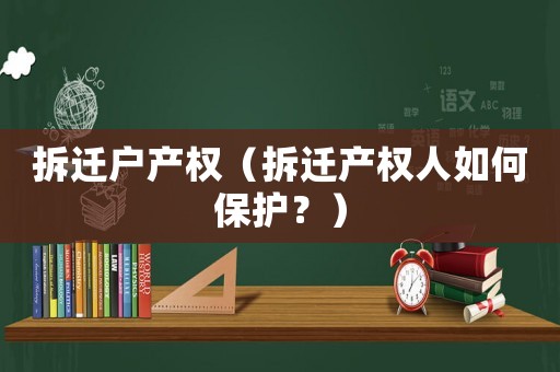 拆遷戶產(chǎn)權(quán)（拆遷產(chǎn)權(quán)人如何保護(hù)？）
