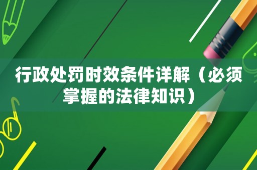 行政處罰時(shí)效條件詳解（必須掌握的法律知識）