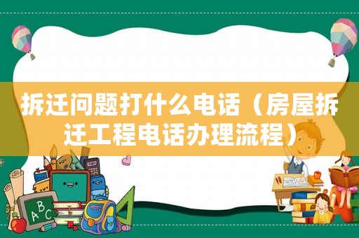 拆遷問題打什么電話（房屋拆遷工程電話辦理流程）