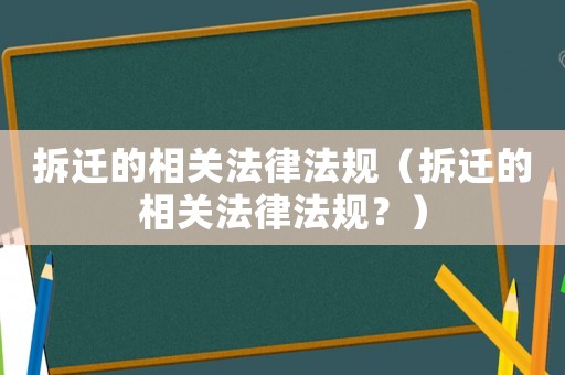 拆遷的相關(guān)法律法規(guī)（拆遷的相關(guān)法律法規(guī)？）
