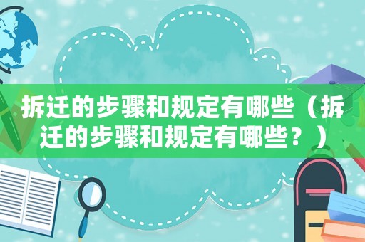 拆遷的步驟和規(guī)定有哪些（拆遷的步驟和規(guī)定有哪些？）