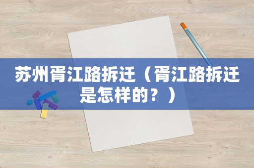 蘇州胥江路拆遷（胥江路拆遷是怎樣的？）