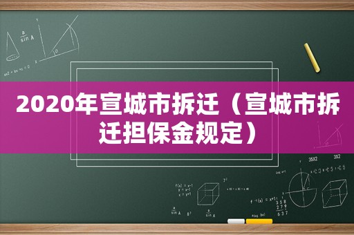 2020年宣城市拆遷（宣城市拆遷擔保金規(guī)定）