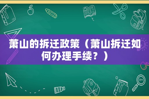 蕭山的拆遷政策（蕭山拆遷如何辦理手續(xù)？）