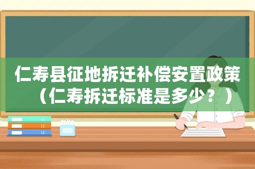 仁壽縣征地拆遷補(bǔ)償安置政策（仁壽拆遷標(biāo)準(zhǔn)是多少？）