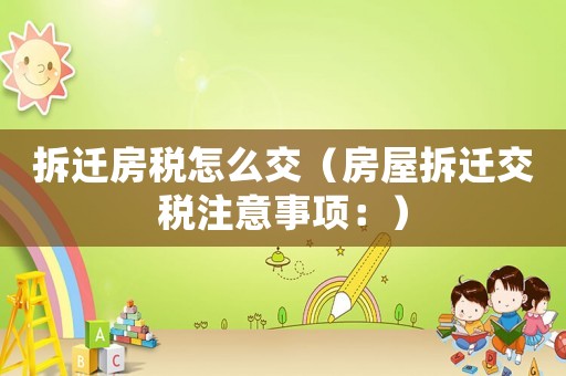 拆遷房稅怎么交（房屋拆遷交稅注意事項(xiàng)：）