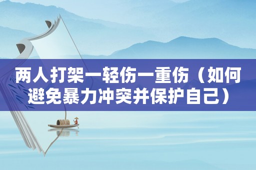 兩人打架一輕傷一重傷（如何避免暴力沖突并保護(hù)自己）