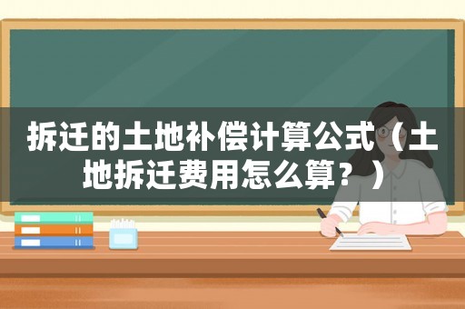 拆遷的土地補(bǔ)償計(jì)算公式（土地拆遷費(fèi)用怎么算？）