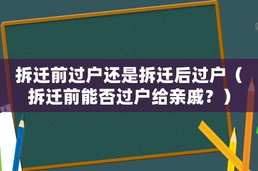 拆遷前過戶還是拆遷后過戶（拆遷前能否過戶給親戚？）