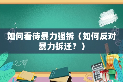 如何看待暴力強(qiáng)拆（如何反對(duì)暴力拆遷？）