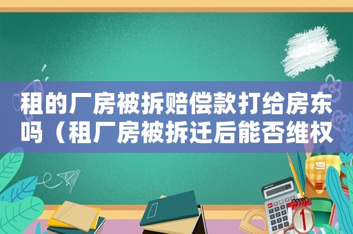 租的廠房被拆賠償款打給房東嗎（租廠房被拆遷后能否維權(quán)？）