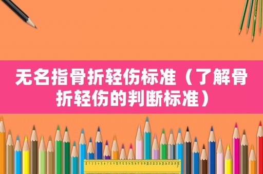無名指骨折輕傷標(biāo)準(zhǔn)（了解骨折輕傷的判斷標(biāo)準(zhǔn)）