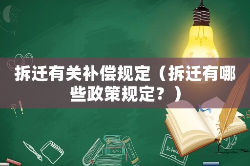拆遷有關(guān)補償規(guī)定（拆遷有哪些政策規(guī)定？）