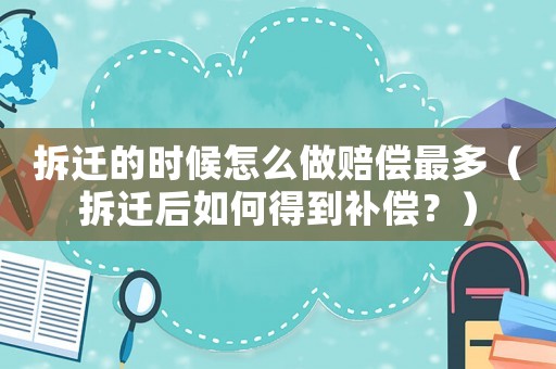 拆遷的時候怎么做賠償最多（拆遷后如何得到補償？）