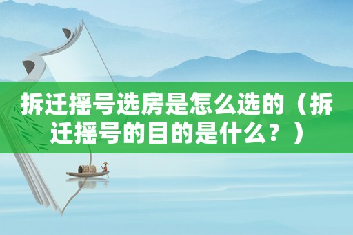 拆遷搖號選房是怎么選的（拆遷搖號的目的是什么？）