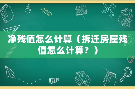 凈殘值怎么計(jì)算（拆遷房屋殘值怎么計(jì)算？）
