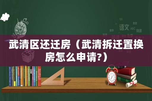 武清區(qū)還遷房（武清拆遷置換房怎么申請(qǐng)?）