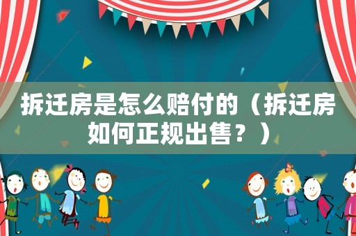 拆遷房是怎么賠付的（拆遷房如何正規(guī)出售？）