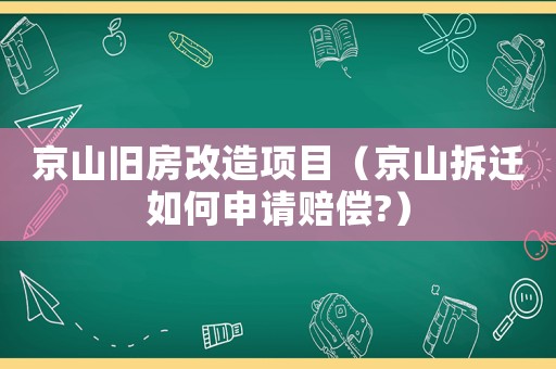 京山舊房改造項(xiàng)目（京山拆遷如何申請(qǐng)賠償?）
