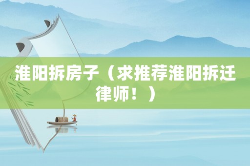 淮陽拆房子（求推薦淮陽拆遷律師！）