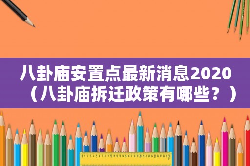 八卦廟安置點(diǎn)最新消息2020（八卦廟拆遷政策有哪些？）
