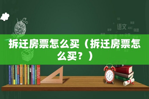 拆遷房票怎么買(mǎi)（拆遷房票怎么買(mǎi)？）