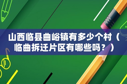 山西臨縣曲峪鎮(zhèn)有多少個村（臨曲拆遷片區(qū)有哪些嗎？）