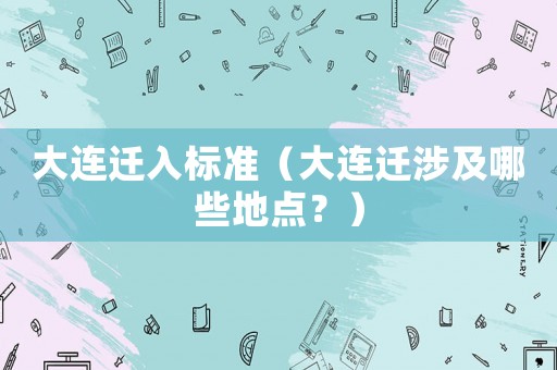 大連遷入標(biāo)準(zhǔn)（大連遷涉及哪些地點(diǎn)？）