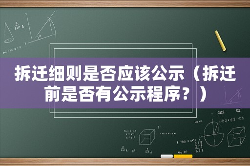 拆遷細則是否應(yīng)該公示（拆遷前是否有公示程序？）