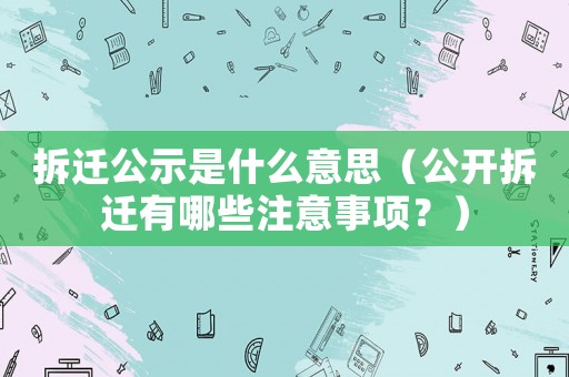 拆遷公示是什么意思（公開(kāi)拆遷有哪些注意事項(xiàng)？）