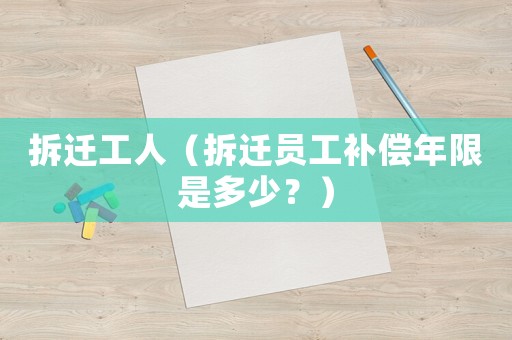 拆遷工人（拆遷員工補(bǔ)償年限是多少？）