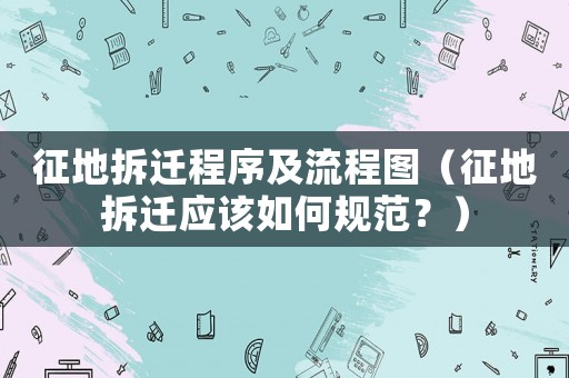 征地拆遷程序及流程圖（征地拆遷應(yīng)該如何規(guī)范？）