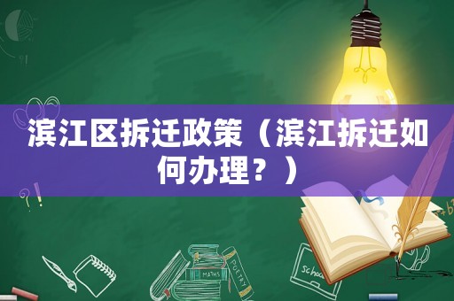 濱江區(qū)拆遷政策（濱江拆遷如何辦理？）