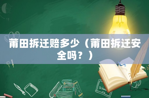 莆田拆遷賠多少（莆田拆遷安全嗎？）
