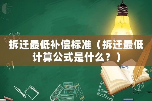 拆遷最低補償標(biāo)準(zhǔn)（拆遷最低計算公式是什么？）
