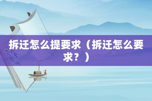拆遷怎么提要求（拆遷怎么要求？）