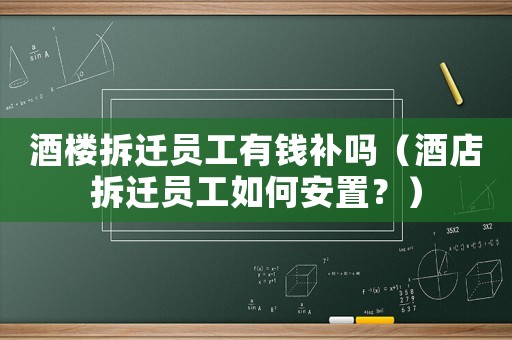 酒樓拆遷員工有錢補(bǔ)嗎（酒店拆遷員工如何安置？）