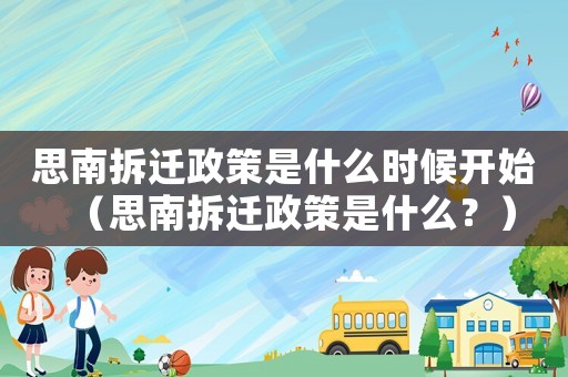 思南拆遷政策是什么時候開始（思南拆遷政策是什么？）