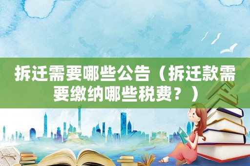 拆遷需要哪些公告（拆遷款需要繳納哪些稅費？）