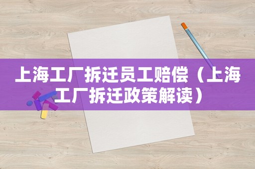 上海工廠拆遷員工賠償（上海工廠拆遷政策解讀）