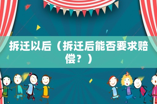 拆遷以后（拆遷后能否要求賠償？）