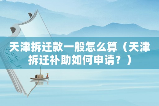 天津拆遷款一般怎么算（天津拆遷補助如何申請？）