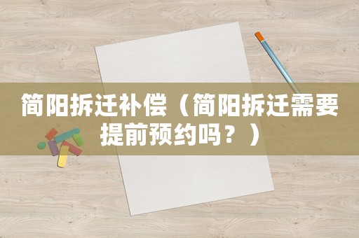 簡(jiǎn)陽(yáng)拆遷補(bǔ)償（簡(jiǎn)陽(yáng)拆遷需要提前預(yù)約嗎？）