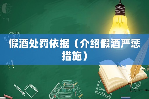 假酒處罰依據(jù)（介紹假酒嚴(yán)懲措施）