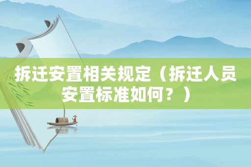 拆遷安置相關(guān)規(guī)定（拆遷人員安置標(biāo)準(zhǔn)如何？）