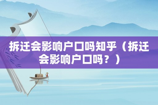 拆遷會(huì)影響戶口嗎知乎（拆遷會(huì)影響戶口嗎？）