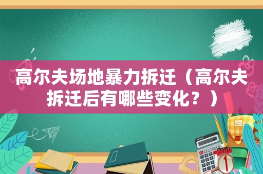 高爾夫場地暴力拆遷（高爾夫拆遷后有哪些變化？）